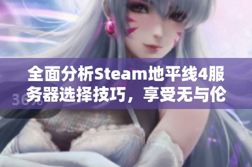 全面分析Steam地平線4服務器選擇技巧，享受無與倫比的游戲樂趣