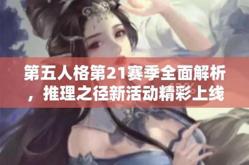 第五人格第21賽季全面解析，推理之徑新活動精彩上線！