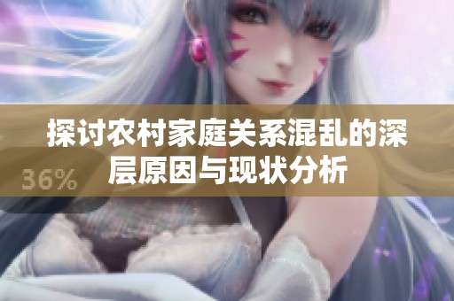 探討農(nóng)村家庭關(guān)系混亂的深層原因與現(xiàn)狀分析