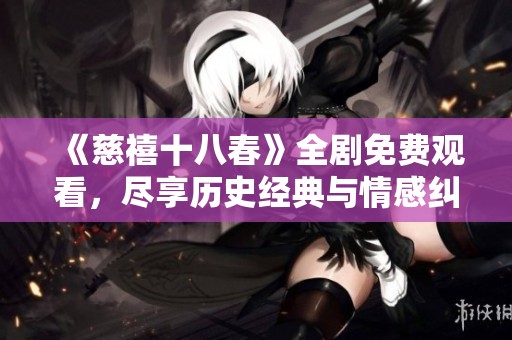 《慈禧十八春》全劇免費觀看，盡享歷史經典與情感糾葛