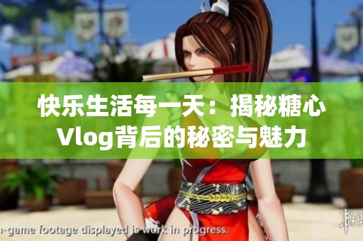 快樂生活每一天：揭秘糖心Vlog背后的秘密與魅力