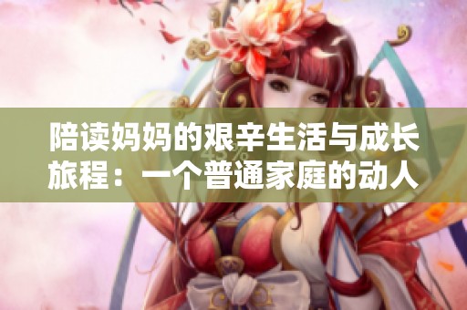 陪讀媽媽的艱辛生活與成長旅程：一個普通家庭的動人故事