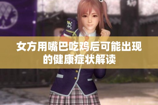 女方用嘴巴吃雞后可能出現的健康癥狀解讀