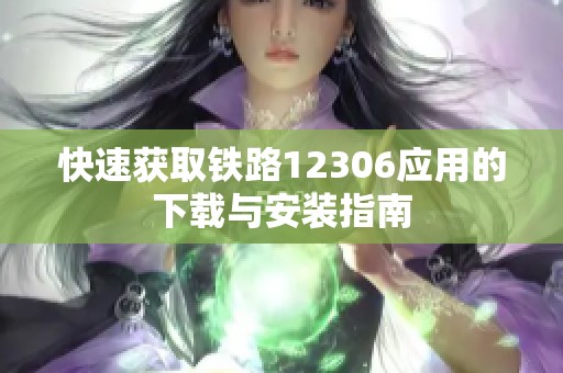 快速獲取鐵路12306應用的下載與安裝指南
