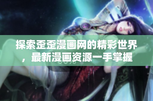 探索歪歪漫畫網(wǎng)的精彩世界，最新漫畫資源一手掌握