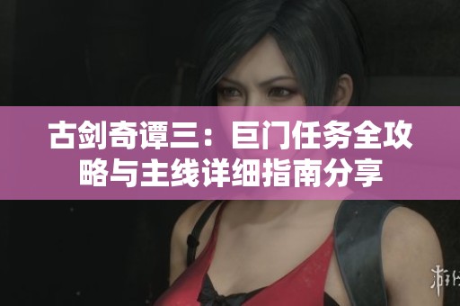 古劍奇譚三：巨門任務全攻略與主線詳細指南分享