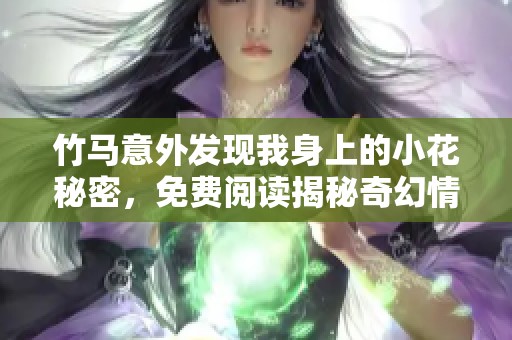 竹馬意外發現我身上的小花秘密，免費閱讀揭秘奇幻情緣