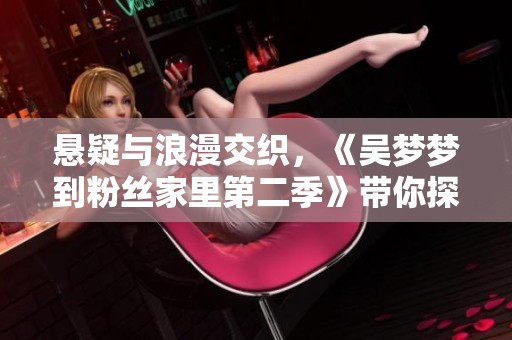 懸疑與浪漫交織，《吳夢夢到粉絲家里第二季》帶你探索奇幻戀愛旅程
