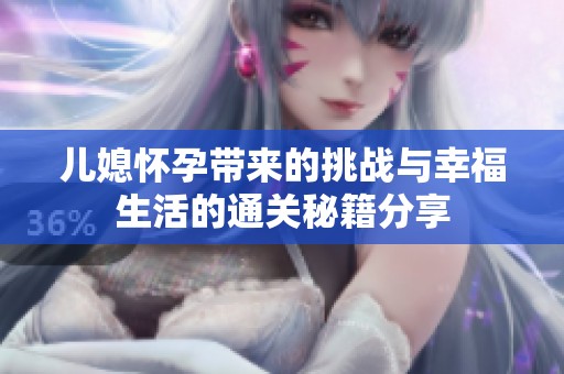兒媳懷孕帶來的挑戰與幸福生活的通關秘籍分享