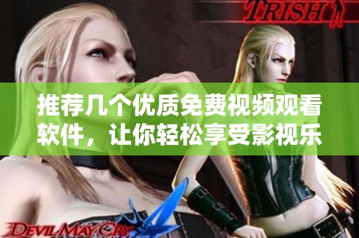 推薦幾個優(yōu)質(zhì)免費視頻觀看軟件，讓你輕松享受影視樂趣
