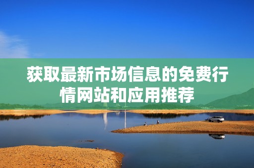 獲取最新市場信息的免費行情網站和應用推薦