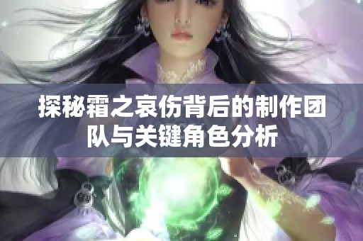探秘霜之哀傷背后的制作團隊與關鍵角色分析