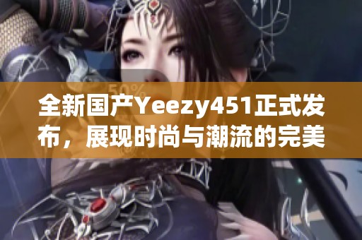 全新國產Yeezy451正式發布，展現時尚與潮流的完美結合