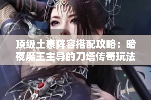 頂級土豪陣容搭配攻略：暗夜魔王主導(dǎo)的刀塔傳奇玩法解析