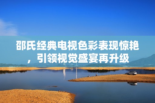 邵氏經典電視色彩表現驚艷，引領視覺盛宴再升級