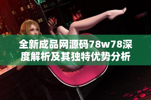 全新成品網(wǎng)源碼78w78深度解析及其獨特優(yōu)勢分析