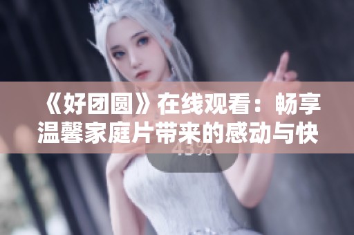 《好團圓》在線觀看：暢享溫馨家庭片帶來的感動與快樂
