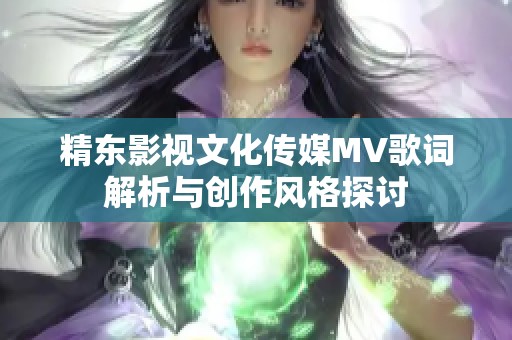 精東影視文化傳媒MV歌詞解析與創(chuàng)作風格探討