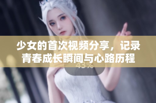 少女的首次視頻分享，記錄青春成長瞬間與心路歷程