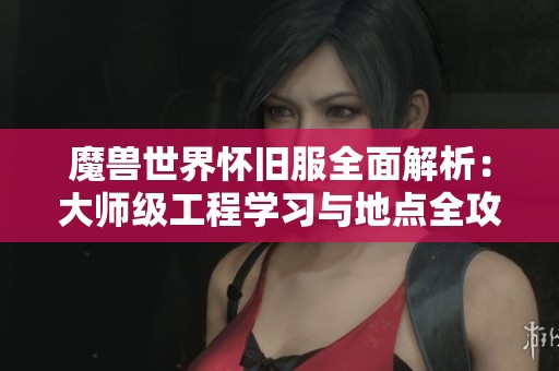 魔獸世界懷舊服全面解析：大師級工程學習與地點全攻略