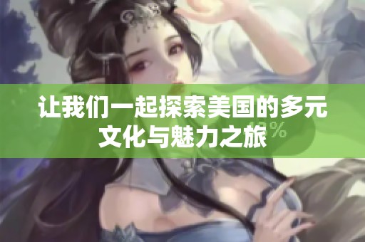 讓我們一起探索美國(guó)的多元文化與魅力之旅