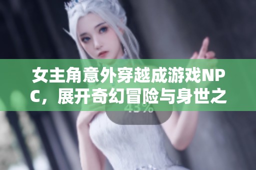 女主角意外穿越成游戲NPC，展開奇幻冒險與身世之謎