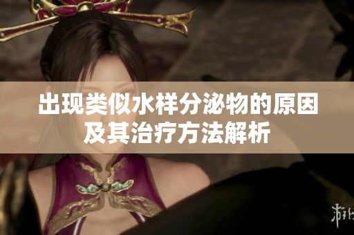 出現類似水樣分泌物的原因及其治療方法解析