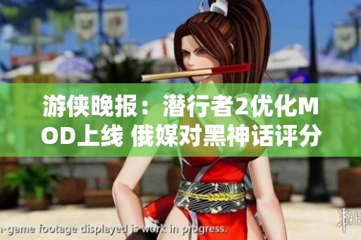 游俠晚報：潛行者2優化MOD上線 俄媒對黑神話評分引爭議