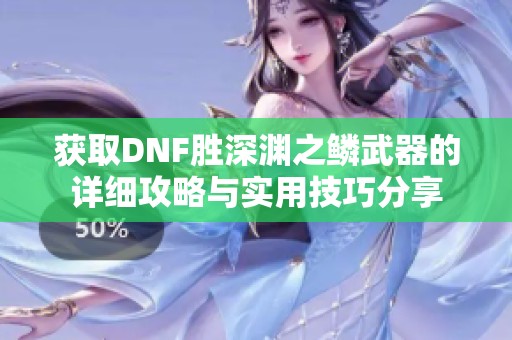 獲取DNF勝深淵之鱗武器的詳細攻略與實用技巧分享