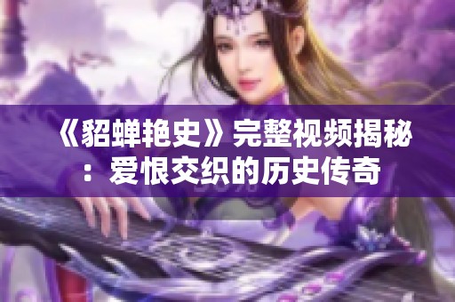 《貂蟬艷史》完整視頻揭秘：愛恨交織的歷史傳奇