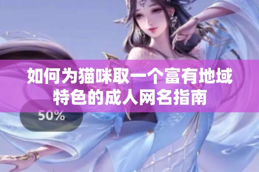 如何為貓咪取一個(gè)富有地域特色的成人網(wǎng)名指南