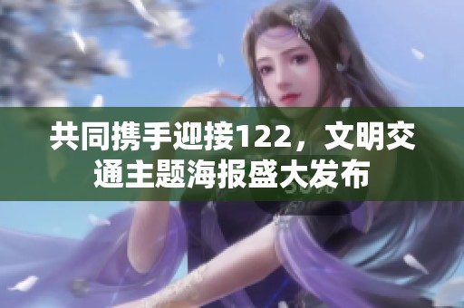 共同攜手迎接122，文明交通主題海報盛大發布
