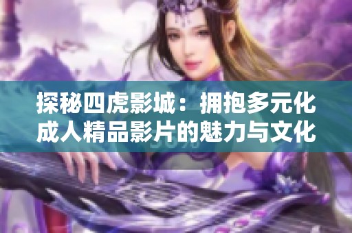 探秘四虎影城：擁抱多元化成人精品影片的魅力與文化