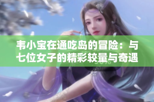 韋小寶在通吃島的冒險：與七位女子的精彩較量與奇遇