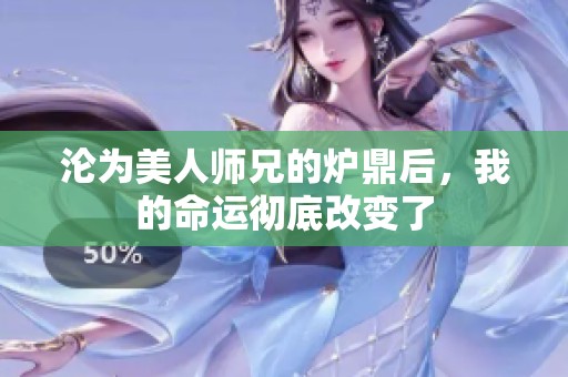 淪為美人師兄的爐鼎后，我的命運徹底改變了