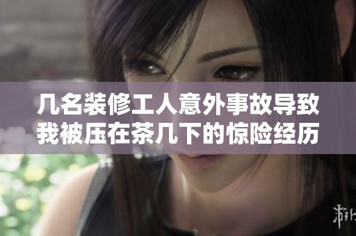 幾名裝修工人意外事故導致我被壓在茶幾下的驚險經歷