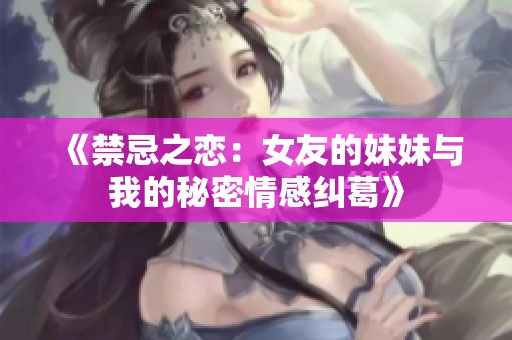 《禁忌之戀：女友的妹妹與我的秘密情感糾葛》