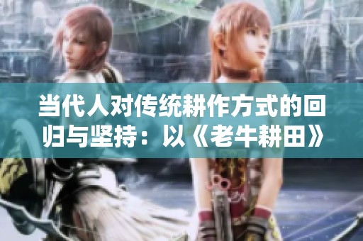當(dāng)代人對(duì)傳統(tǒng)耕作方式的回歸與堅(jiān)持：以《老牛耕田》為例