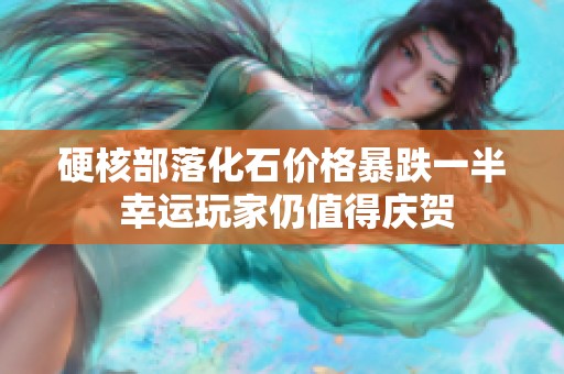 硬核部落化石價格暴跌一半 幸運玩家仍值得慶賀
