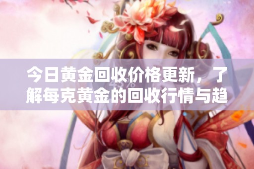 今日黃金回收價格更新，了解每克黃金的回收行情與趨勢分析