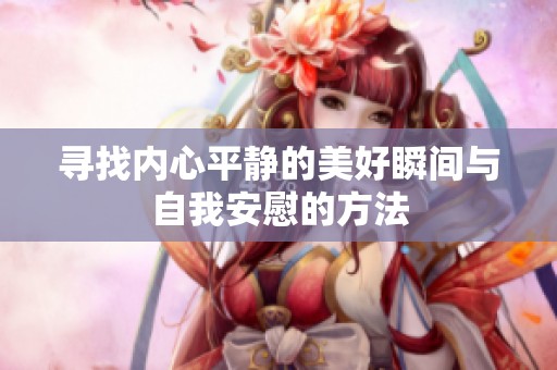 尋找內心平靜的美好瞬間與自我安慰的方法