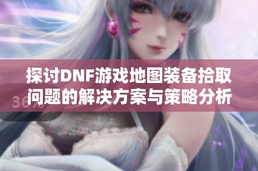 探討DNF游戲地圖裝備拾取問(wèn)題的解決方案與策略分析