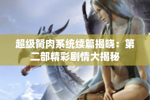 超級胬肉系統(tǒng)續(xù)篇揭曉：第二部精彩劇情大揭秘