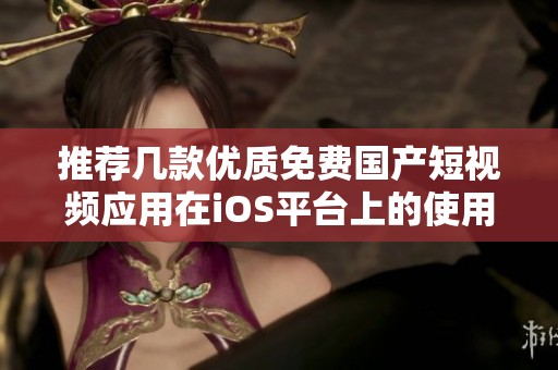 推薦幾款優(yōu)質(zhì)免費(fèi)國(guó)產(chǎn)短視頻應(yīng)用在iOS平臺(tái)上的使用體驗(yàn)