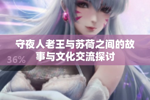 守夜人老王與蘇荷之間的故事與文化交流探討