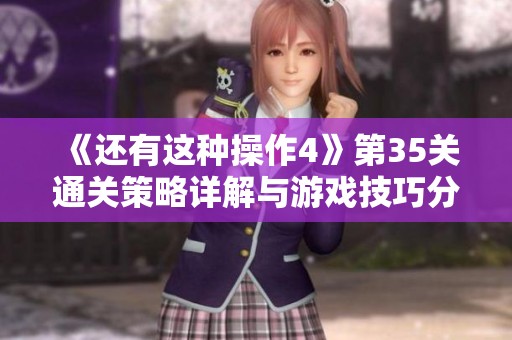 《還有這種操作4》第35關(guān)通關(guān)策略詳解與游戲技巧分享