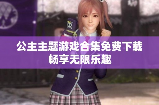 公主主題游戲合集免費下載暢享無限樂趣