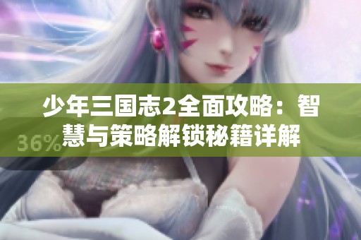 少年三國(guó)志2全面攻略：智慧與策略解鎖秘籍詳解