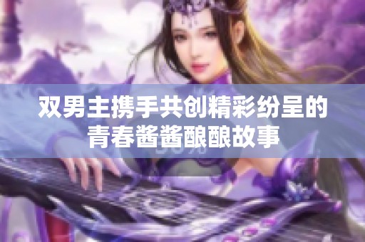 雙男主攜手共創(chuàng)精彩紛呈的青春醬醬釀釀故事