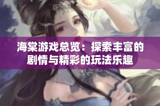 海棠游戲總覽：探索豐富的劇情與精彩的玩法樂趣